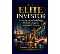 THE ELITE INVESTOR: Mastering Advanced Strategy, Market Intelligence, and Wealth Creation