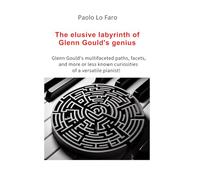 The elusive labyrinth of Glenn Gould's genius: Glenn Gould’s multifaceted paths, facets, and more or less known curiosities of a versatile pianist!