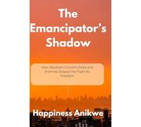 The Emancipator’s Shadow: How Abraham Lincoln’s Allies and Enemies Shaped the Fight for Freedom
