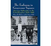 The Embassy in Grosvenor Square: American Ambassadors to the United Kingdom, 1938-2008