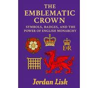 THE EMBLEMATIC CROWN: Symbols, Badges, and the Power of the English Monarchy