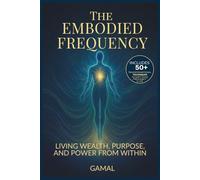 The Embodied Frequency: Living Wealth, Purpose & Power from Within: 1