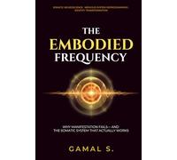 The Embodied Frequency: Why Manifestation Fails-And the Somatic System That Actually Works