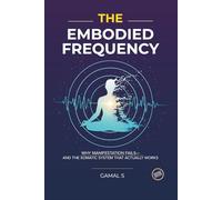 The Embodied Frequency: Why Manifestation Fails-And the Somatic System That Actually Works