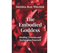 The Embodied Goddess: Healing Trauma, Reclaiming Yourself, and Awakening Your Inner Power
