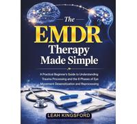 The EMDR Therapy Made Simple: A Practical Beginner’s Guide to Understanding Trauma Processing and the 8 Phases of Eye Movement Desensitization and Reprocessing
