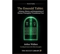 The Emerald Tablet: Alchemy, History, and Interpretation of Hermes Trismegistus' Foundational Text: Unveiling the Secrets of the Tabula Smaragdina