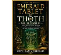 The Emerald Tablet of Thoth For Beginners: Ancient Hermetic Secrets, Mysticism, Esoteric Philosophy, Occult Symbolism, and Inner Awakening Explained