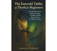 The Emerald Tablet Of Thoth For Beginners: Decoding the secret behind ‘As Above, So Below’ and the Mystical Laws for Modern Seekers