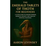 The Emerald Tablets of Thoth for Beginners: A Clear Guide to Ancient Wisdom, Hermetic Secrets, and Timeless Spiritual Teachings