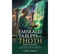 The Emerald Tablets of Thoth Revealed: Decoding the Atlantean Secrets of Energy, Consciousness and Immortality