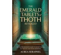 THE EMERALD TABLETS OF THOTH REVEALED: The Trusted Beginner’s Guide to Ancient Wisdom, Self Mastery and Higher Awareness