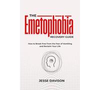 The Emetophobia Recovery Guide: How to Break Free from the Fear of Vomiting and Reclaim Your Life
