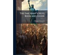 The Emigrant's Note Book and Guide;