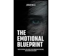 The Emotional Blueprint: Master Emotional Intelligence, Build Unshakeable Resilience, and Lead with Calm Clarity: 5
