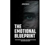 The Emotional Blueprint: Master Emotional Intelligence, Build Unshakeable Resilience, and Lead with Calm Clarity