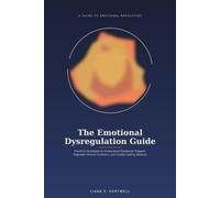 THE EMOTIONAL DYSREGULATION GUIDE: Practical Strategies to Understand Emotional Triggers, Regulate Intense Emotions, Build Emotional Resilience, and Create Lasting Balance
