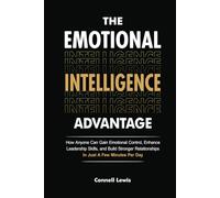 The Emotional Intelligence Advantage: How Anyone Can Gain Emotional Control, Enhance Leadership Skills, and Build Stronger Relationships In Just A Few Minutes Per Day.