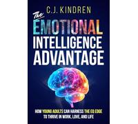 The Emotional Intelligence Advantage: How Young Adults Can Harness the EQ Edge to Thrive in Work, Love, and Life