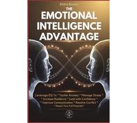 THE EMOTIONAL INTELLIGENCE ADVANTAGE: Leverage EQ to Tackle Anxiety, Manage Stress, Increase Resilience, Lead with Confidence, Improve Communication, Resolve Conflict, and Reach Your Full Potential