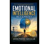The Emotional Intelligence Blueprint: Practical Strategies to Master Your Emotions, Build Stronger Relationships, Improve Communication, and Make Better Decisions Every Day