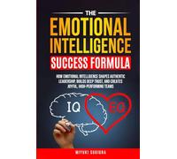 THE EMOTIONAL INTELLIGENCE SUCCESS FORMULA: HOW EMOTIONAL INTELLIGENCE SHAPES AUTHENTIC LEADERSHIP, BUILDS DEEP TRUST, AND CREATES JOYFUL, HIGH-PERFORMING TEAMS