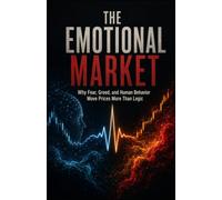 The Emotional Market: Why Fear, Greed, and Human Behavior Move Prices More Than Logic