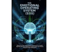 The Emotional Operating System (EOS): Debug Your Mind, Psychological Architecture for Leaders, Optimize Emotional Resilience, Conquer Stress, and Achieve Consistent High Performance.