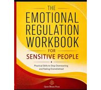 THE EMOTIONAL REGULATION WORKBOOK FOR SENSITIVE PEOPLE: Practical Skills to Stop Overreacting and Feeling Overwhelmed