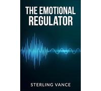 The Emotional Regulator: How to Master Your Emotions, Stop Reactive Outbursts, and Respond with Intention