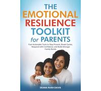 The Emotional Resilience Toolkit for Parents:: Fast, Actionable Tools to Stay Present, Break Cycles, Respond with Confidence, and Build Stronger Family Bonds