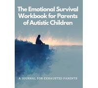 The Emotional Survival Workbook for Parents of Autistic Children: A Reflective Self-Care Journal for Overwhelmed, Exhausted, and Loving Parents