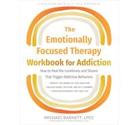 The Emotionally Focused Therapy Workbook for Addiction: How to Heal the Loneliness and Shame That Trigger Addictive Behaviors