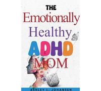 The Emotionally Healthy ADHD Mom