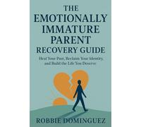 The Emotionally Immature Parent Recovery Guide: Heal Your Past, Reclaim Your Identity, and Build the Life You Deserve
