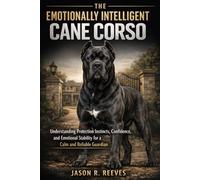 THE EMOTIONALLY INTELLIGENT CANE CORSO: Understanding Protection Instincts, Confidence, and Emotional Stability for a Calm and Reliable Guardian