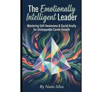 The Emotionally Intelligent Leader: Mastering Self-Awareness & Social Acuity for Unstoppable Career Growth