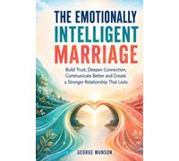 The Emotionally Intelligent Marriage: Build Trust, Deepen Connection, Communicate Better and Create a Stronger Relationship That Lasts