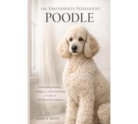 THE EMOTIONALLY INTELLIGENT POODLE: Understanding Sensitivity, Intelligence, and Emotional Needs for a Calm and Well-Balanced Companion
