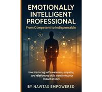 The Emotionally Intelligent Professional: From Competent to Indispensable: Master Communication, Resolve Conflict, and Lead with Emotional ... Social Skills, and Career Influence.