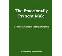 The Emotionally Present Male: A Practical Guide to Showing Up Fully