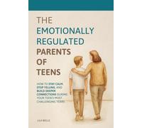 The Emotionally Regulated Parents of Teens: How to Stay Calm, Stop Yelling, and Build Deeper Connections During Your Teen's Most Challenging Years