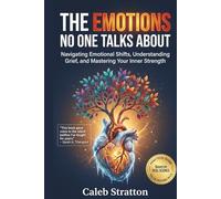 The Emotions No One Talks About: Navigating Emotional Shifts, Understanding Grief, and Mastering Your Inner Strength