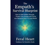 The Empath’s Survival Blueprint: How to Heal Hidden Wounds, Protect Your Energy, and Thrive as a Sensitive Soul in a Loud World
