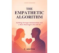 The Empathetic Algorithm: Building Stronger Relationships and a More Meaningful Life with AI