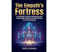 THE EMPATH'S FORTRESS: A Strategic Guide to Breaking the Narcissist's Bond and Reclaiming Your Sovereignty