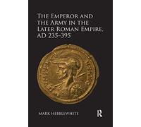 The Emperor and the Army in the Later Roman Empire, AD 235-395