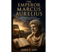The Emperor Marcus Aurelius: A Powerful Study of His Life, Philosophy, and Ideals