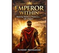 The Emperor Within: Mastering Mindset and Purpose for a Life of Impact