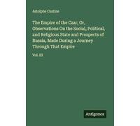 The Empire of the Czar; Or, Observations On the Social, Political, and Religious State and Prospects of Russia, Made During a Journey Through That Empire: Vol. III